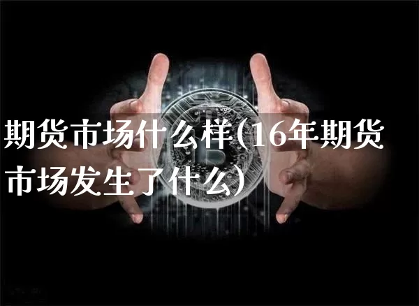 期货市场什么样(16年期货市场发生了什么)_https://www.czytfl.com_期货_第1张