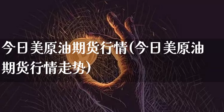 今日美原油期货行情(今日美原油期货行情走势)_https://www.czytfl.com_期货交易_第1张