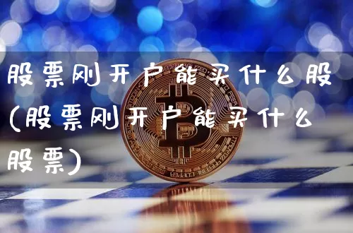 股票刚开户能买什么股(股票刚开户能买什么股票)_https://www.czytfl.com_期货行情_第1张