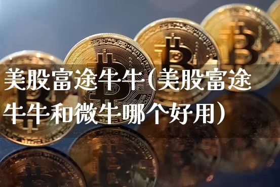 美股富途牛牛(美股富途牛牛和微牛哪个好用)_https://www.czytfl.com_期货走势_第1张