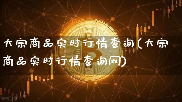 大宗商品实时行情查询(大宗商品实时行情查询网)_https://www.czytfl.com_期货行情_第1张