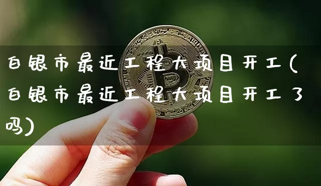 白银市最近工程大项目开工(白银市最近工程大项目开工了吗)_https://www.czytfl.com_期货走势_第1张