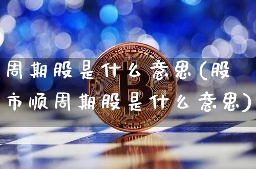 周期股是什么意思(股市顺周期股是什么意思)_https://www.czytfl.com_期货走势_第1张