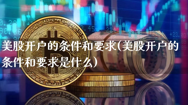 美股开户的条件和要求(美股开户的条件和要求是什么)_https://www.czytfl.com_期货走势_第1张