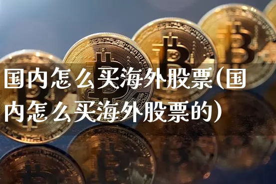 国内怎么买海外股票(国内怎么买海外股票的)_https://www.czytfl.com_期货走势_第1张