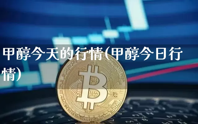 甲醇今天的行情(甲醇今日行情)_https://www.czytfl.com_期货走势_第1张