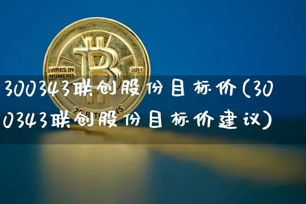 300343联创股份目标价(300343联创股份目标价建议)_https://www.czytfl.com_期货_第1张