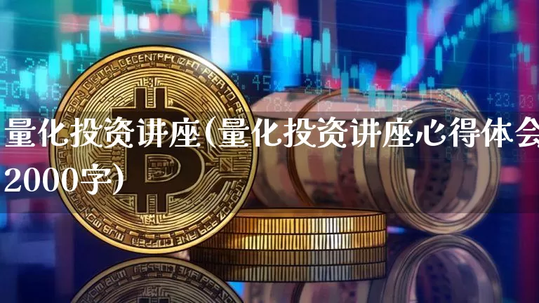 量化投资讲座(量化投资讲座心得体会2000字)_https://www.czytfl.com_期货价格_第1张
