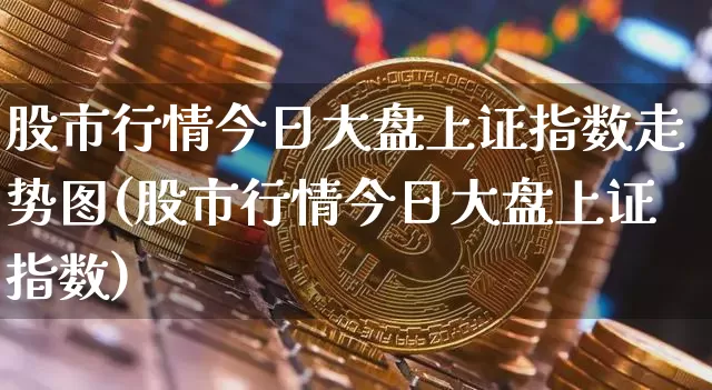 股市行情今日大盘上证指数走势图(股市行情今日大盘上证指数)_https://www.czytfl.com_期货_第1张