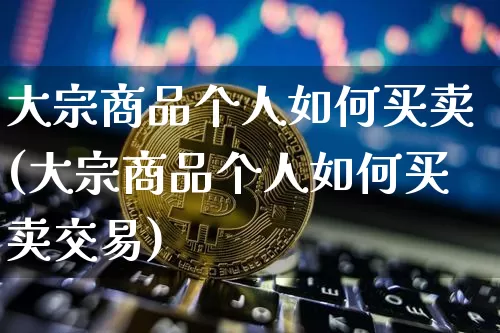大宗商品个人如何买卖(大宗商品个人如何买卖交易)_https://www.czytfl.com_期货行情_第1张