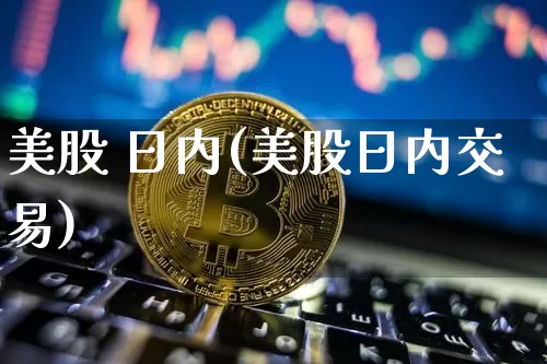 美股 日内(美股日内交易)_https://www.czytfl.com_期货走势_第1张