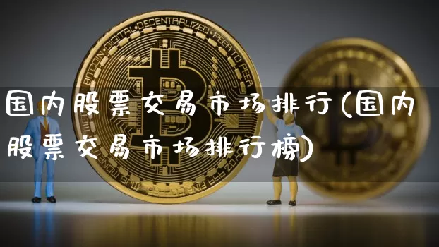 国内股票交易市场排行(国内股票交易市场排行榜)_https://www.czytfl.com_期货价格_第1张