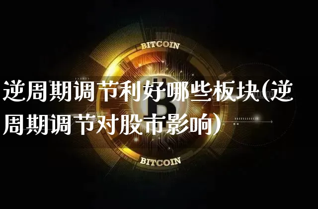 逆周期调节利好哪些板块(逆周期调节对股市影响)_https://www.czytfl.com_期货走势_第1张