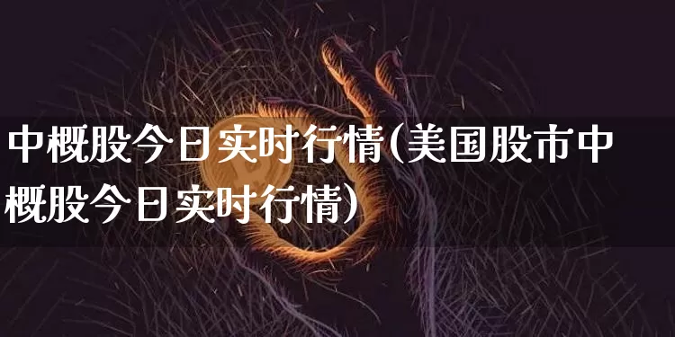 中概股今日实时行情(美国股市中概股今日实时行情)_https://www.czytfl.com_期货价格_第1张