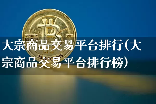 大宗商品交易平台排行(大宗商品交易平台排行榜)_https://www.czytfl.com_期货行情_第1张