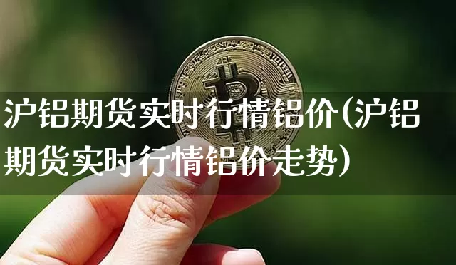 沪铝期货实时行情铝价(沪铝期货实时行情铝价走势)_https://www.czytfl.com_期货交易_第1张