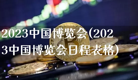 2023中国博览会(2023中国博览会日程表格)_https://www.czytfl.com_期货价格_第1张