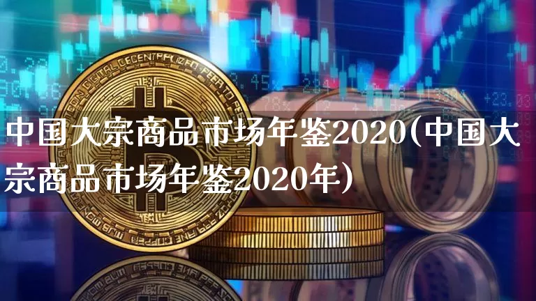 中国大宗商品市场年鉴2020(中国大宗商品市场年鉴2020年)_https://www.czytfl.com_期货价格_第1张