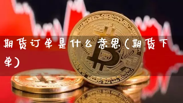 期货订单是什么意思(期货下单)_https://www.czytfl.com_期货行情_第1张