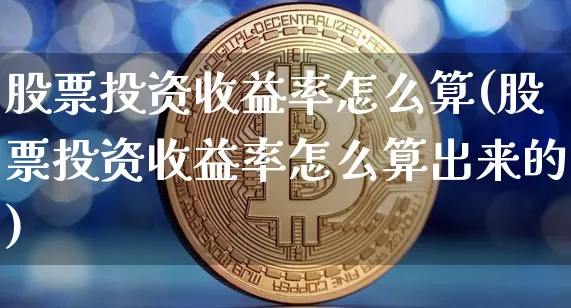 股票投资收益率怎么算(股票投资收益率怎么算出来的)_https://www.czytfl.com_期货走势_第1张