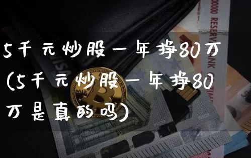 5千元炒股一年挣80万(5千元炒股一年挣80万是真的吗)_https://www.czytfl.com_期货_第1张