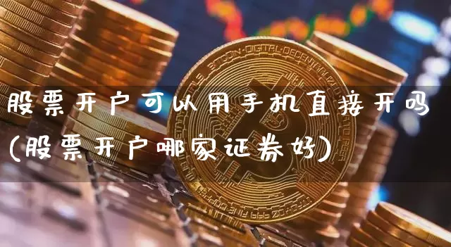 股票开户可以用手机直接开吗(股票开户哪家证券好)_https://www.czytfl.com_期货价格_第1张