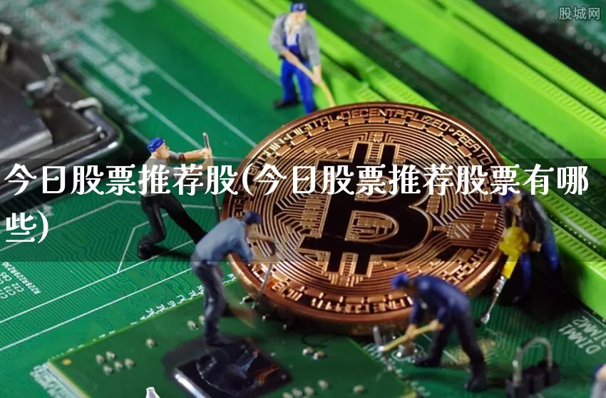 今日股票推荐股(今日股票推荐股票有哪些)_https://www.czytfl.com_期货_第1张