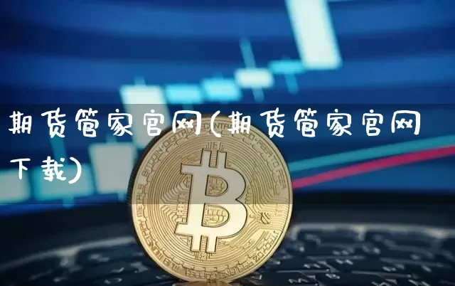 期货管家官网(期货管家官网下载)_https://www.czytfl.com_期货行情_第1张