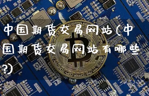 中国期货交易网站(中国期货交易网站有哪些?)_https://www.czytfl.com_期货价格_第1张