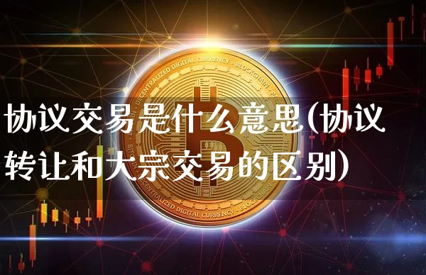 协议交易是什么意思(协议转让和大宗交易的区别)_https://www.czytfl.com_期货价格_第1张