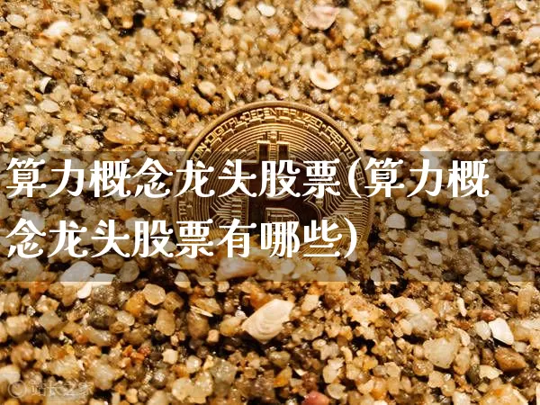 算力概念龙头股票(算力概念龙头股票有哪些)_https://www.czytfl.com_期货走势_第1张