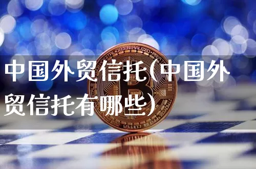中国外贸信托(中国外贸信托有哪些)_https://www.czytfl.com_期货走势_第1张