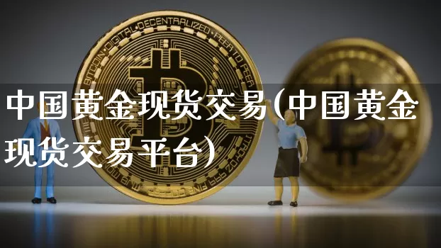 中国黄金现货交易(中国黄金现货交易平台)_https://www.czytfl.com_期货行情_第1张