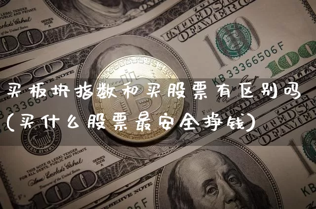 买板块指数和买股票有区别吗(买什么股票最安全挣钱)_https://www.czytfl.com_期货走势_第1张