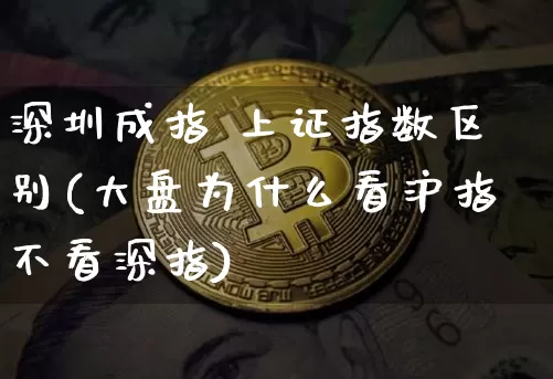 深圳成指 上证指数区别(大盘为什么看沪指不看深指)_https://www.czytfl.com_期货行情_第1张