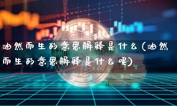 油然而生的意思解释是什么(油然而生的意思解释是什么呢)_https://www.czytfl.com_期货_第1张