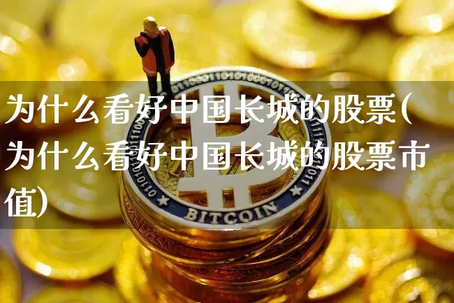为什么看好中国长城的股票(为什么看好中国长城的股票市值)_https://www.czytfl.com_期货走势_第1张