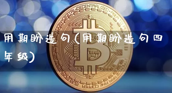 用期盼造句(用期盼造句四年级)_https://www.czytfl.com_期货行情_第1张