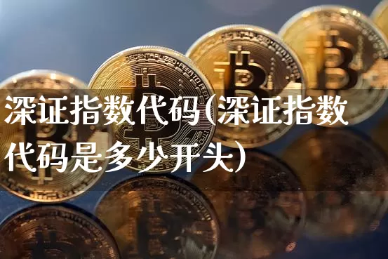 深证指数代码(深证指数代码是多少开头)_https://www.czytfl.com_期货走势_第1张