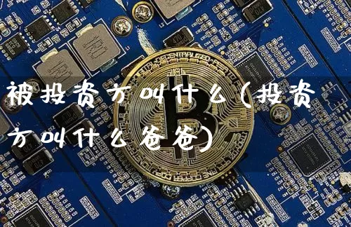 被投资方叫什么(投资方叫什么爸爸)_https://www.czytfl.com_期货价格_第1张