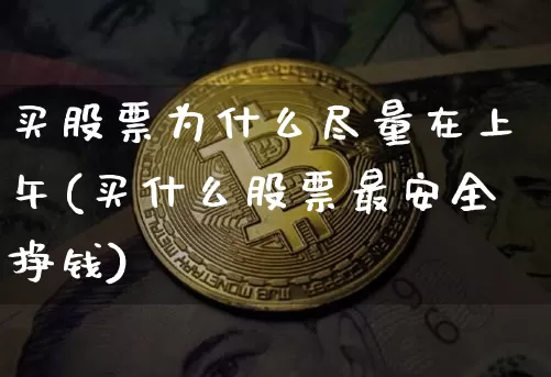 买股票为什么尽量在上午(买什么股票最安全挣钱)_https://www.czytfl.com_期货走势_第1张