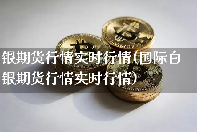 银期货行情实时行情(国际白银期货行情实时行情)_https://www.czytfl.com_期货行情_第1张