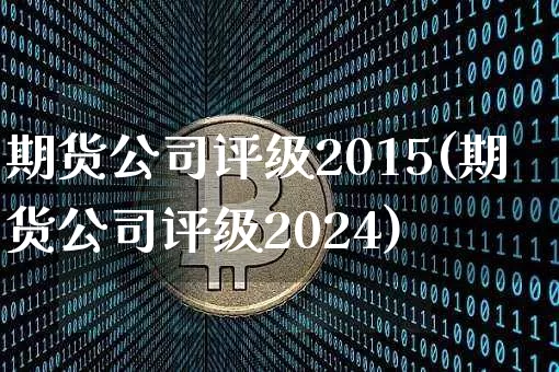 期货公司评级2015(期货公司评级2024)_https://www.czytfl.com_期货交易_第1张