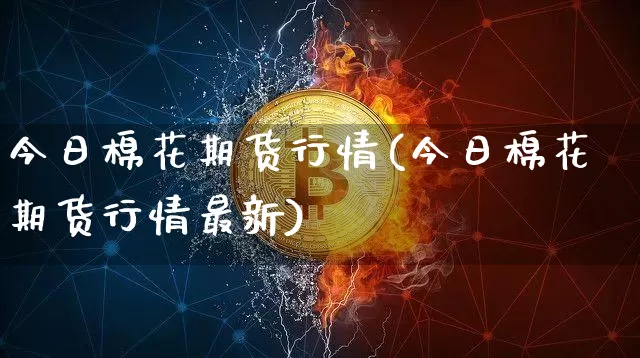 今日棉花期货行情(今日棉花期货行情最新)_https://www.czytfl.com_期货交易_第1张