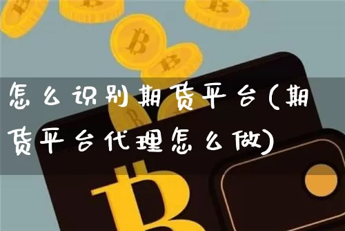 怎么识别期货平台(期货平台代理怎么做)_https://www.czytfl.com_期货价格_第1张
