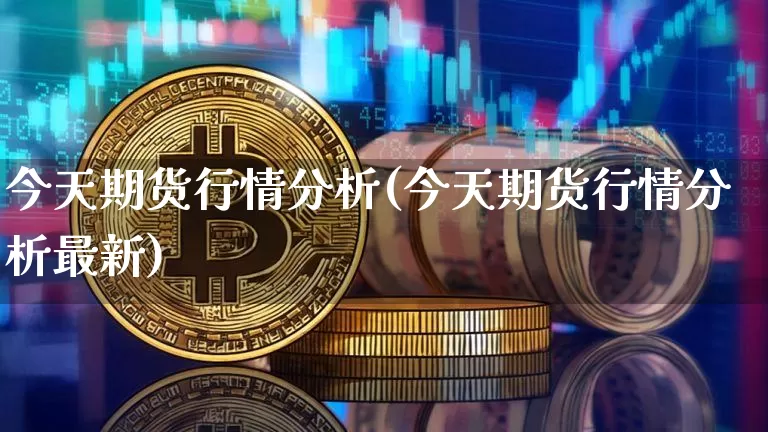 今天期货行情分析(今天期货行情分析最新)_https://www.czytfl.com_期货行情_第1张