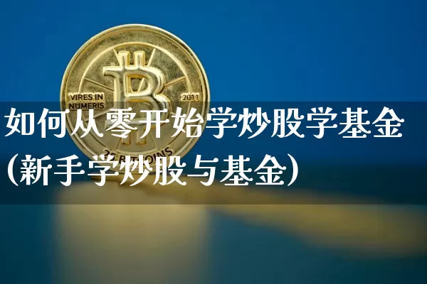 如何从零开始学炒股学基金(新手学炒股与基金)_https://www.czytfl.com_期货_第1张