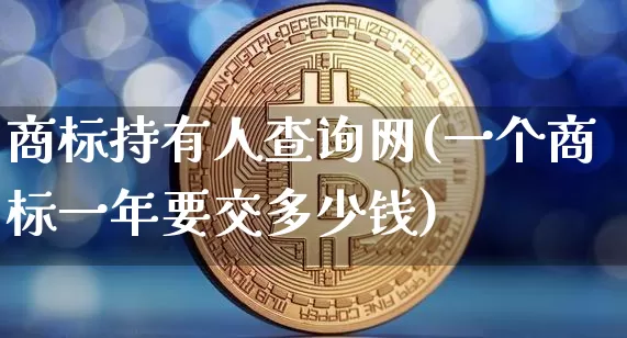 商标持有人查询网(一个商标一年要交多少钱)_https://www.czytfl.com_期货价格_第1张