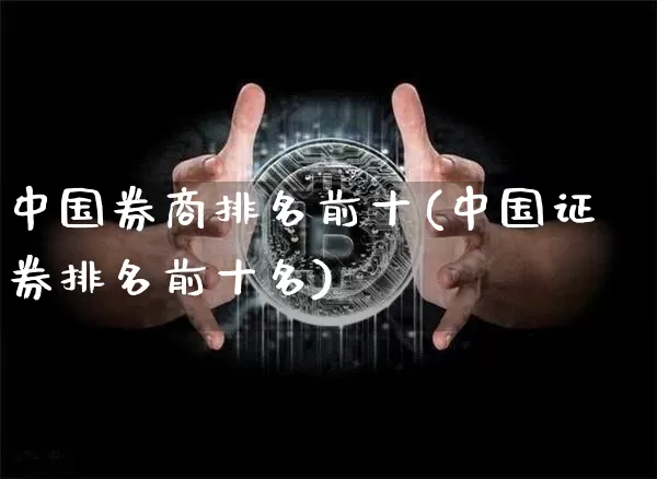 中国券商排名前十(中国证券排名前十名)_https://www.czytfl.com_期货_第1张