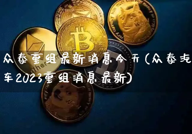 众泰重组最新消息今天(众泰汽车2023重组消息最新)_https://www.czytfl.com_期货_第1张